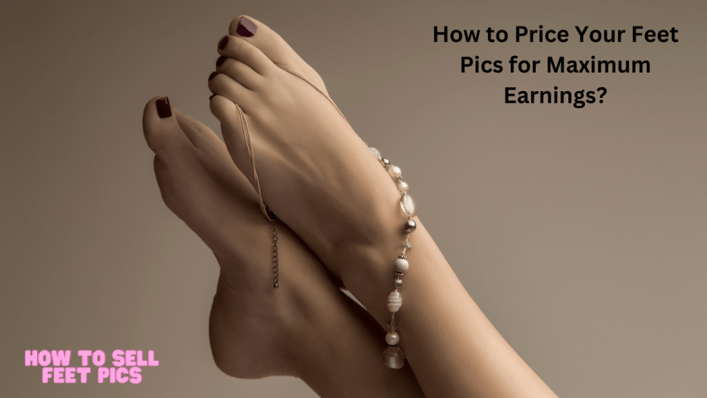 How to Price Your Feet Pics for Maximum Earnings