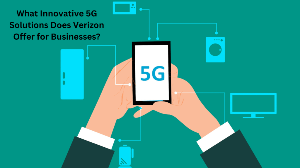 What Innovative 5G Solutions Does Verizon Offer for Businesses
